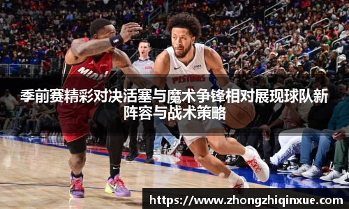 季前赛精彩对决活塞与魔术争锋相对展现球队新阵容与战术策略