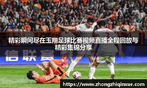 精彩瞬间尽在玉翔足球比赛视频直播全程回放与精彩集锦分享