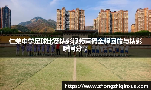 仁荣中学足球比赛精彩视频直播全程回放与精彩瞬间分享