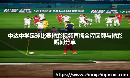 中达中学足球比赛精彩视频直播全程回顾与精彩瞬间分享