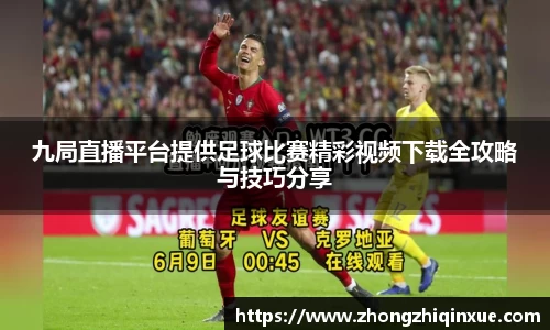 九局直播平台提供足球比赛精彩视频下载全攻略与技巧分享