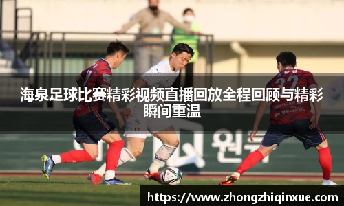 海泉足球比赛精彩视频直播回放全程回顾与精彩瞬间重温