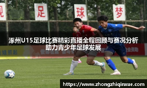 涿州U15足球比赛精彩直播全程回顾与赛况分析助力青少年足球发展