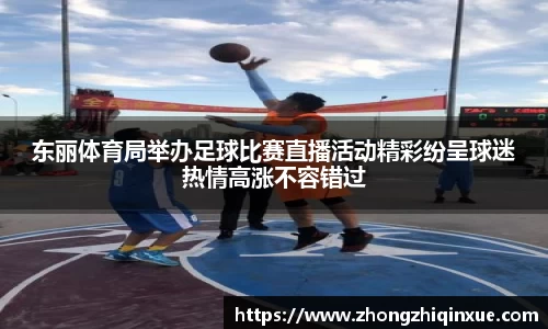 东丽体育局举办足球比赛直播活动精彩纷呈球迷热情高涨不容错过