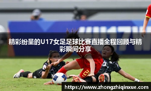 精彩纷呈的U17女足足球比赛直播全程回顾与精彩瞬间分享