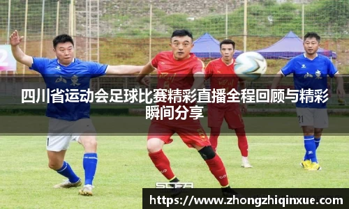 四川省运动会足球比赛精彩直播全程回顾与精彩瞬间分享