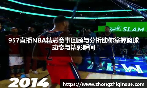 957直播NBA精彩赛事回顾与分析助你掌握篮球动态与精彩瞬间