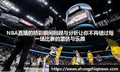 NBA直播的精彩瞬间回顾与分析让你不再错过每一场比赛的激情与乐趣