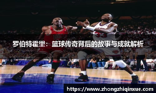 罗伯特霍里：篮球传奇背后的故事与成就解析