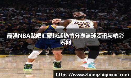 最强NBA贴吧汇聚球迷热情分享篮球资讯与精彩瞬间