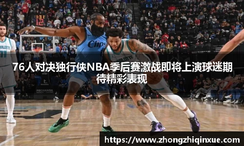 76人对决独行侠NBA季后赛激战即将上演球迷期待精彩表现