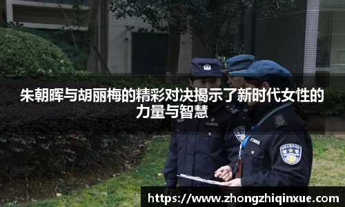 朱朝晖与胡丽梅的精彩对决揭示了新时代女性的力量与智慧