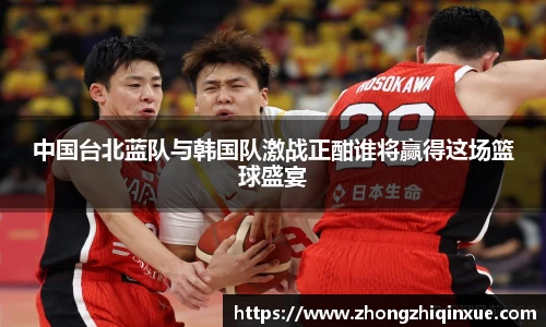 中国台北蓝队与韩国队激战正酣谁将赢得这场篮球盛宴
