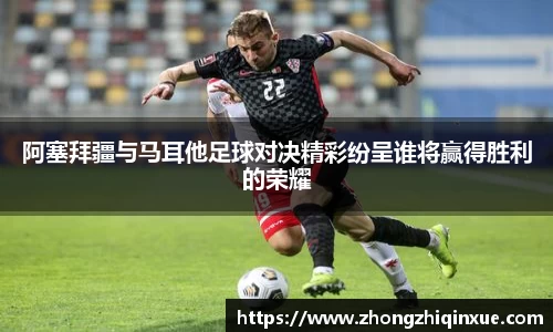阿塞拜疆与马耳他足球对决精彩纷呈谁将赢得胜利的荣耀