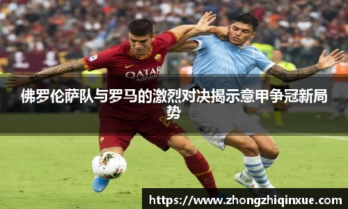 佛罗伦萨队与罗马的激烈对决揭示意甲争冠新局势