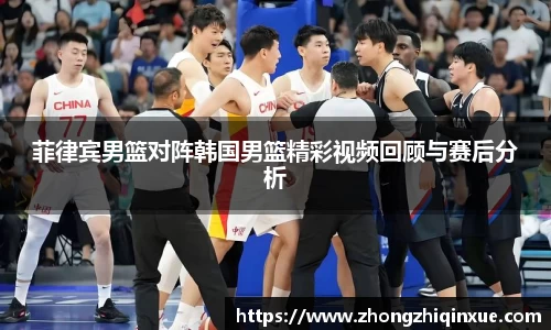 菲律宾男篮对阵韩国男篮精彩视频回顾与赛后分析