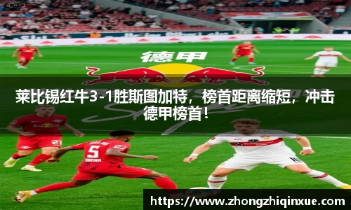 莱比锡红牛3-1胜斯图加特，榜首距离缩短，冲击德甲榜首！
