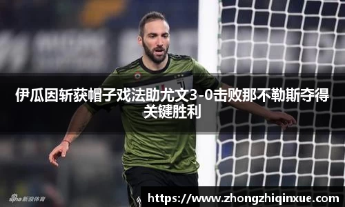 伊瓜因斩获帽子戏法助尤文3-0击败那不勒斯夺得关键胜利